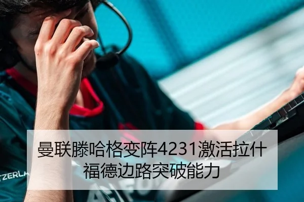 曼联滕哈格变阵4231激活拉什福德边路突破能力