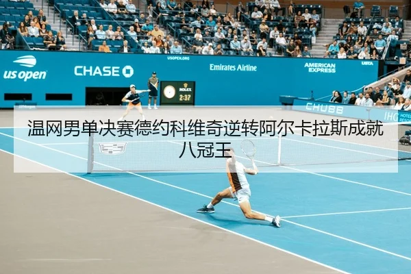温网男单决赛德约科维奇逆转阿尔卡拉斯成就八冠王
