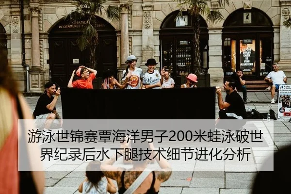 游泳世锦赛覃海洋男子200米蛙泳破世界纪录后水下腿技术细节进化分析